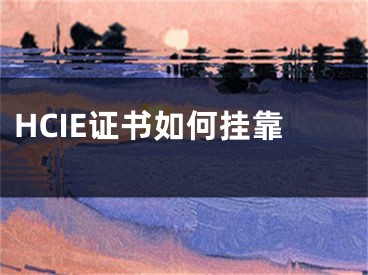 HCIE證書如何掛靠