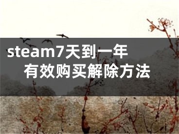 steam7天到一年有效購買解除方法