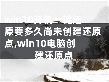 win10開機一鍵還原要多久尚未創(chuàng)建還原點,win10電腦創(chuàng)建還原點