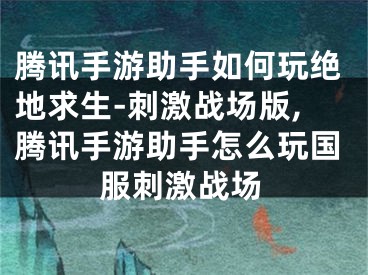 騰訊手游助手如何玩絕地求生-刺激戰(zhàn)場版,騰訊手游助手怎么玩國服刺激戰(zhàn)場