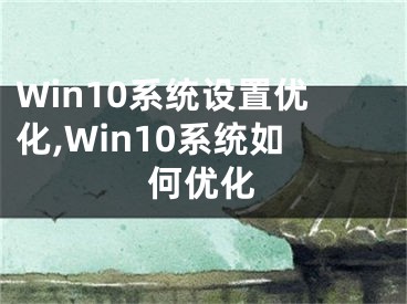 Win10系統(tǒng)設(shè)置優(yōu)化,Win10系統(tǒng)如何優(yōu)化