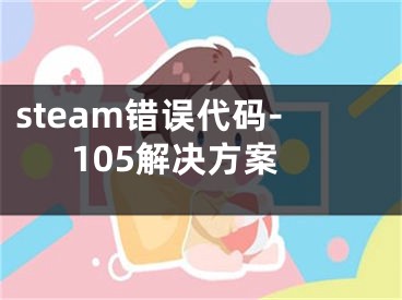 steam錯(cuò)誤代碼-105解決方案