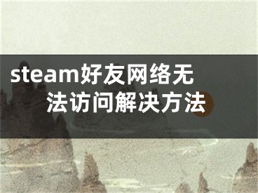 steam好友網(wǎng)絡(luò)無(wú)法訪問(wèn)解決方法