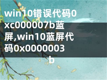 win10錯(cuò)誤代碼0xc000007b藍(lán)屏,win10藍(lán)屏代碼0x0000003b