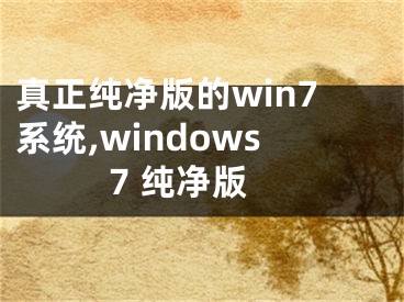 真正純凈版的win7系統(tǒng),windows7 純凈版