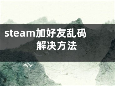 steam加好友亂碼解決方法