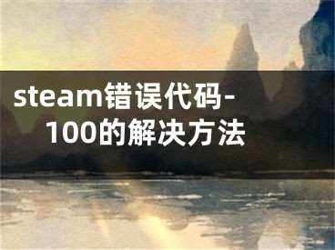 steam錯誤代碼-100的解決方法