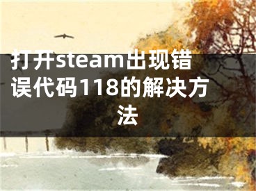 打開steam出現(xiàn)錯(cuò)誤代碼118的解決方法