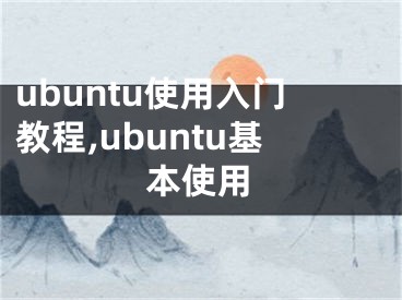 ubuntu使用入門教程,ubuntu基本使用