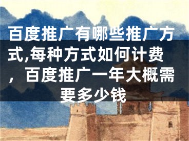 百度推廣有哪些推廣方式,每種方式如何計費(fèi)，百度推廣一年大概需要多少錢