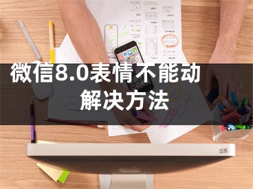 微信8.0表情不能動解決方法