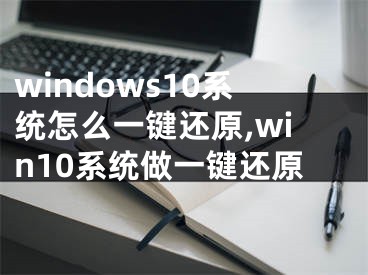 windows10系統(tǒng)怎么一鍵還原,win10系統(tǒng)做一鍵還原