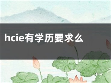 hcie有學(xué)歷要求么