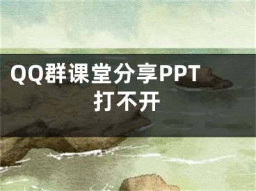 QQ群課堂分享PPT打不開