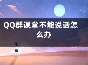 QQ群課堂不能說話怎么辦