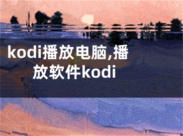 kodi播放電腦,播放軟件kodi