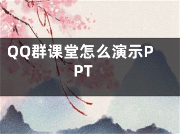 QQ群課堂怎么演示PPT