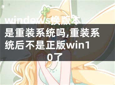 windows換版本是重裝系統(tǒng)嗎,重裝系統(tǒng)后不是正版win10了