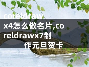 coreldraw x4怎么做名片,coreldrawx7制作元旦賀卡