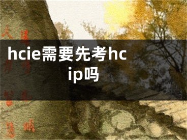 hcie需要先考hcip嗎