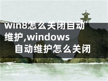 win8怎么關閉自動維護,windows自動維護怎么關閉