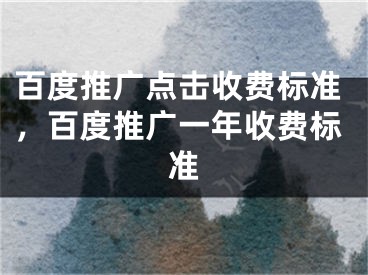 百度推廣點擊收費標準，百度推廣一年收費標準