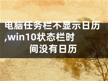 電腦任務(wù)欄不顯示日歷,win10狀態(tài)欄時(shí)間沒(méi)有日歷