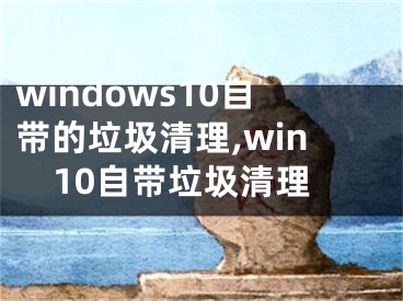 windows10自帶的垃圾清理,win10自帶垃圾清理