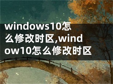 windows10怎么修改時(shí)區(qū),window10怎么修改時(shí)區(qū)