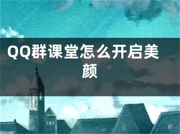 QQ群課堂怎么開啟美顏