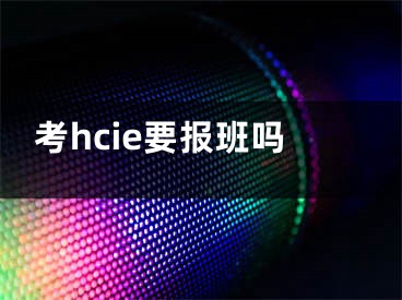 考hcie要報班嗎