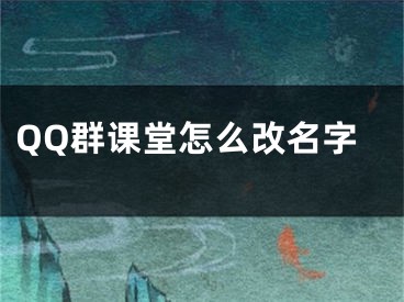 QQ群課堂怎么改名字