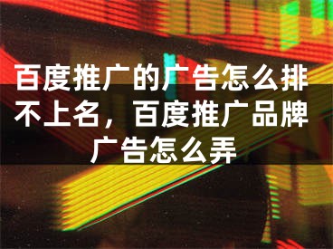 百度推廣的廣告怎么排不上名，百度推廣品牌廣告怎么弄