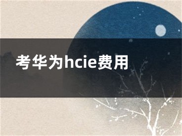 考華為hcie費(fèi)用