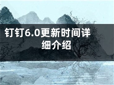 釘釘6.0更新時間詳細介紹