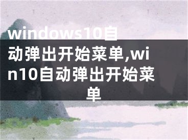 windows10自動(dòng)彈出開始菜單,win10自動(dòng)彈出開始菜單