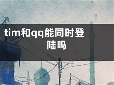 tim和qq能同時(shí)登陸嗎