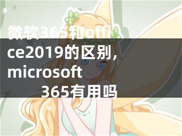 微軟365和office2019的區(qū)別,microsoft 365有用嗎