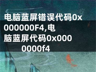 電腦藍屏錯誤代碼0x000000F4,電腦藍屏代碼0x0000000f4