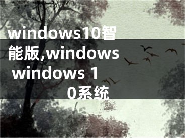 windows10智能版,windows windows 10系統(tǒng)