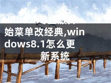 win8.1專業(yè)版開(kāi)始菜單改經(jīng)典,windows8.1怎么更新系統(tǒng)