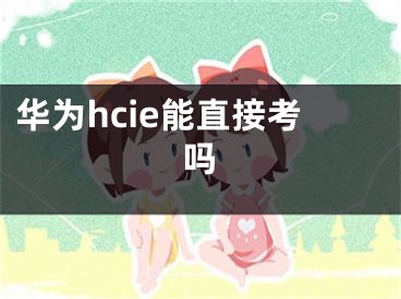 華為hcie能直接考嗎