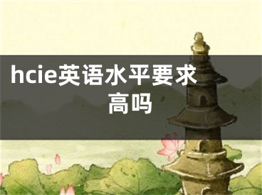 hcie英語水平要求高嗎