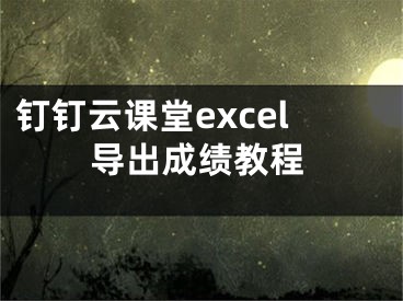 釘釘云課堂excel導(dǎo)出成績教程