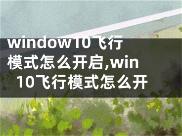 window10飛行模式怎么開(kāi)啟,win10飛行模式怎么開(kāi)