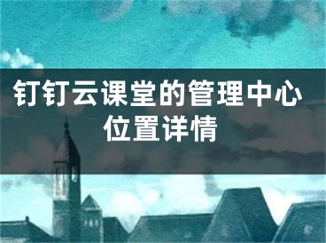 釘釘云課堂的管理中心位置詳情