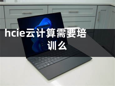 hcie云計算需要培訓(xùn)么