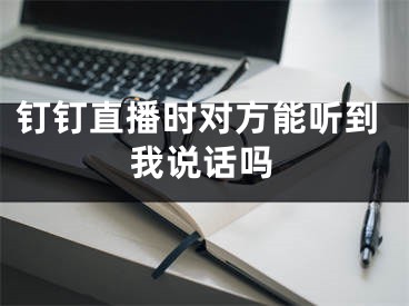 釘釘直播時對方能聽到我說話嗎