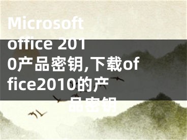 Microsoft office 2010產(chǎn)品密鑰,下載office2010的產(chǎn)品密鑰