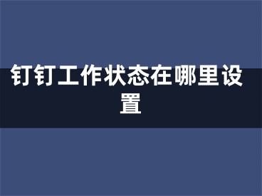 釘釘工作狀態(tài)在哪里設(shè)置